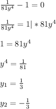 \frac{1}{81y^4} -1=0\\\\\frac{1}{81y^4}=1 |*81y^4\\\\1=81y^4\\\\y^4=\frac{1}{81}\\\\y_{1}=\frac{1}{3}\\\\y_{2}=-\frac{1}{3}