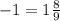 - 1 = 1 \frac{8}{9}