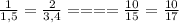 \frac{1}{1,5} =\frac{2}{3,4} ==== \frac{10}{15} =\frac{10}{17}