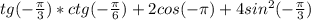 tg(-\frac{\pi}{3}) *ctg(-\frac{\pi }{6})+2cos(-\pi)+4sin^2(-\frac{\pi }{3})