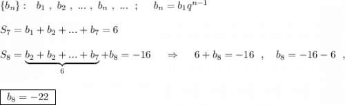 \{b_{n}\}:\ \ b_1\ ,\ b_2\ ,\ ...\ ,\ b_{n}\ ,\ ...\ \ ;\ \ \ \ b_{n}=b_1q^{n-1}\\\\S_7=b_1+b_2+...+b_7=6\\\\S_8=\underbrace{b_2+b_2+...+b_7}_{6}+b_8=-16\ \ \ \ \Rightarrow \ \ \ \ 6+b_8=-16\ \ ,\ \ \ b_8=-16-6\ \ ,\\\\\\\boxed{\ b_8=-22\ }