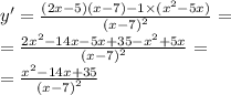 y' = \frac{(2x - 5)(x - 7) - 1 \times ( {x}^{2} - 5x) }{ {(x - 7)}^{2} } = \\ = \frac{2 {x}^{2} - 14x - 5x + 35 - {x}^{2} + 5x }{ {(x - 7)}^{2} } = \\ = \frac{ {x}^{2} - 14x + 35}{ {(x - 7)}^{2} }