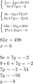 \left \{ {{\frac{1}{3} x-\frac{1}{8}y=3 |*24} \atop {9x+7y=-2}} \right. \\\\\left \{ {{8x-3y=72|*7} \atop {9x+7y=-2|*3}} \right. \\\\\left \{ {{56x-21y=504} \atop {27x+21y=-6}} \right. \\\\83x=498\\x=6\\\\9x+7y=-2\\9*6+7y=-2\\7y=-2-54\\7y=-56\\y=-8