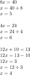 8x = 40 \\ x = 40 \div 8 \\ x = 5 \\ \\ 4x = 24 \\ x = 24 \div 4 \\ x = 6 \\ \\ 12x + 10 = 13 \\ 12x = 13 - 10 \\ 12x = 3 \\ x = 12 \div 3 \\ x = 4