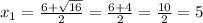 x_{1} = \frac{6+\sqrt{16} }{2} = \frac{6+4}{2} = \frac{10}{2} = 5