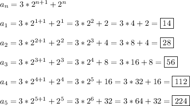 a_{n}=3*2^{n+1}+2^{n} \\\\a_{1} =3*2^{1+1}+2^{1}=3*2^{2}+2=3*4+2=\boxed{14} \\\\a_{2} =3*2^{2+1}+2^{2}=3*2^{3}+4=3*8+4=\boxed{28} \\\\a_{3} =3*2^{3+1}+2^{3}=3*2^{4}+8=3*16+8=\boxed{56} \\\\a_{4} =3*2^{4+1}+2^{4}=3*2^{5} +16=3*32+16=\boxed{112}\\\\a_{5} =3*2^{5+1}+2^{5}=3*2^{6}+32=3*64+32=\boxed{224}