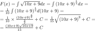 F(x) = \int\limits \sqrt{10x + 9} dx = \int\limits{(10x + 9)}^{ \frac{1}{2} } dx = \\ = \frac{1}{10}\int\limits {(10x + 9)}^{ \frac{1}{2} } d(10x + 9) = \\ = \frac{1}{10} \times \frac{ {(10x + 9)}^{ \frac{3}{2} } }{ \frac{3}{2} } + C = \frac{1}{15} \sqrt{ {(10x + 9)}^{3} } + C = \\ = \frac{(10x + 9) \sqrt{10x + 9} }{15} + C