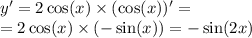y' = 2 \cos(x) \times ( \cos(x)) ' = \\ = 2 \cos(x) \times ( - \sin(x)) = - \sin(2x)