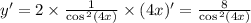 y' = 2 \times \frac{1}{ \cos {}^{2} (4x) } \times (4x) '= \frac{8}{ \cos {}^{2} (4x) } \\