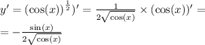 y' = {( \cos( x)) }^{ \frac{1}{2} } ) '= \frac{1}{2 \sqrt{ \cos(x) } } \times ( \cos(x)) ' = \\ = - \frac{ \sin(x) }{2 \sqrt{ \cos(x) } }