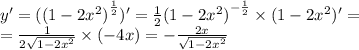 y '= ( {(1 - 2 {x}^{2} )}^{ \frac{1}{2} } )' = \frac{1}{2} {(1 - 2 {x}^{2}) }^{ - \frac{1}{2} } \times (1 - 2 {x}^{2} )' = \\ = \frac{1}{2 \sqrt{1 - 2 {x}^{2} } } \times ( - 4x) = - \frac{2x}{ \sqrt{1 - 2 {x}^{2} } }