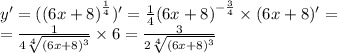 y '= ( {(6x + 8)}^{ \frac{1}{4} } ) '= \frac{1}{4} {(6x + 8)}^{ - \frac{3}{4} } \times (6x + 8) '= \\ = \frac{1}{4 \sqrt[4]{ {(6x + 8)}^{3} } } \times 6 = \frac{3}{2 \sqrt[4]{ {(6x + 8)}^{3} } }
