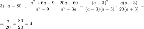 3)\ \ a=80\ \ ,\ \ \dfrac{a^2+6a+9}{a^2-9}:\dfrac{20a+60}{a^2-3a}=\dfrac{(a+3)^2}{(a-3)(a+3)}\cdot \dfrac{a(a-3)}{20(a+3)}=\\\\\\=\dfrac{a}{20}=\dfrac{80}{20}=4