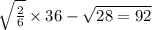 \sqrt{ \frac{2}{6} } \times 36 - \sqrt{28 = 92}