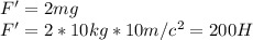 F' = 2mg\\F' = 2*10kg*10m/c^2 = 200H