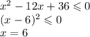 x {}^{2} - 12x + 36 \leqslant 0 \\ (x - 6) {}^{2} \leqslant 0 \\ x = 6