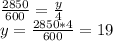 \frac{2850}{600} =\frac{y}{4} \\y=\frac{2850*4}{600} =19