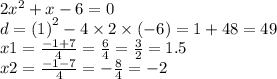 2 {x}^{2} + x - 6 = 0 \\ d = (1 {)}^{2} - 4 \times 2 \times ( - 6) = 1 + 48 = 49 \\ x1 = \frac{ - 1 + 7}{4} = \frac{6}{4} = \frac{3}{2} = 1.5 \\ x2 = \frac{ - 1 - 7}{4} = - \frac{8}{4} = - 2