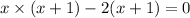 x \times (x + 1) - 2(x + 1) = 0