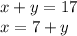 x + y = 17 \\ x = 7 + y