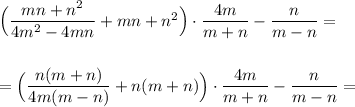 \Big(\dfrac{mn+n^2}{4m^2-4mn}+mn+n^2\Big)\cdot \dfrac{4m}{m+n}-\dfrac{n}{m-n}=\\\\\\=\Big(\dfrac{n(m+n)}{4m(m-n)}+n(m+n)\Big)\cdot \dfrac{4m}{m+n}-\dfrac{n}{m-n}=