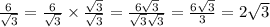 \frac{6}{ \sqrt{3} } = \frac{6}{ \sqrt{3} } \times \frac{ \sqrt{3} }{ \sqrt{3} } = \frac{6 \sqrt{3} }{ \sqrt{3} \sqrt{3} } = \frac{6 \sqrt{3} }{3} = 2 \sqrt{3}