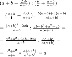 (a+b-\frac{2ab}{a+b}):(\frac{b}{a}+\frac{a-b}{a+b})=\\\\=(\frac{a+b}{1}-\frac{2ab}{a+b}):\frac{b(a+b)+a(a-b)}{a(a+b)}=\\\\=\frac{(a+b)^2-2ab}{a+b}:\frac{ab+b^2+a^2-ab}{a(a+b)}=\\\\=\frac{a^2+b^2+2ab-2ab}{a+b}:\frac{a^2+b^2}{a(a+b)}=\\\\=\frac{a^2+b^2}{a+b}*\frac{a(a+b)}{a^2+b^2}=a