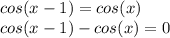 cos(x-1)=cos(x)\\cos(x-1)-cos(x)=0