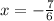 x = - \frac{7}{6}