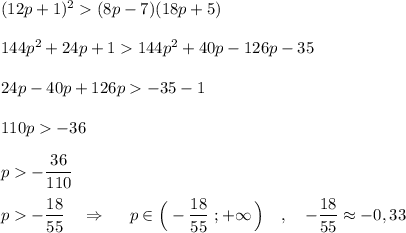 (12p+1)^2(8p-7)(18p+5)\\\\144p^2+24p+1144p^2+40p-126p-35\\\\24p-40p+126p-35-1\\\\110p-36\\\\p-\dfrac{36}{110}\\\\p-\dfrac{18}{55}\ \ \ \Rightarrow \ \ \ \ p\in \Big(-\dfrac{18}{55}\ ;+\infty \, \Big)\ \ \ ,\ \ \ -\dfrac{18}{55}\approx -0,33