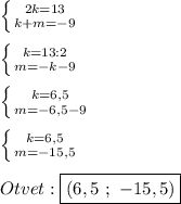 \left \{ {{2k=13} \atop {k+m=-9}} \right. \\\\\left \{ {{k=13:2} \atop {m=-k-9}} \right.\\\\\left \{ {{k=6,5} \atop {m=-6,5-9}} \right.\\\\\left \{ {{k=6,5} \atop {m=-15,5}} \right.\\\\Otvet:\boxed{(6,5 \ ; \ -15,5)}