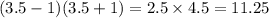 (3.5 - 1)(3.5 + 1) = 2.5 \times 4.5 = 11.25 \\