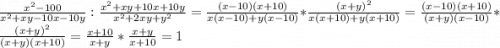 \frac{x^2-100}{x^2+xy-10x-10y} :\frac{x^2+xy+10x+10y}{x^2+2xy+y^2} =\frac{(x-10)(x+10)}{x(x-10)+y(x-10)} *\frac{(x+y)^2}{x(x+10)+y(x+10)}=\frac{(x-10)(x+10)}{(x+y)(x-10)} *\frac{(x+y)^2}{(x+y)(x+10)}=\frac{x+10}{x+y} *\frac{x+y}{x+10} =1