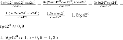 \frac{6sin12^0cos12^0cos24^0}{cos42^0}=\frac{3*(2sin12^0cos12^0)*cos24^0}{cos42^0}=\frac{3sin24^0cos24^0}{cos42^0}=\\\\=\frac{1,5*(2sin24^0cos24^0)}{cos42^0}=\frac{1,5*sin42^0}{cos42^0}=1,5tg42^0\\\\tg42^0\approx0,9\\\\1,5tg42^0\approx1,5*0,9=1,35