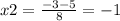 x2 = \frac{ - 3 - 5}{8} = - 1