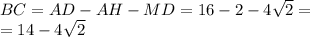 BC = AD - AH- MD= 16 - 2 - 4 \sqrt{2} = \\ = 14 - 4 \sqrt{2}