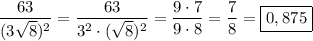 \dfrac{63}{(3\sqrt{8})^{2}}=\dfrac{63}{3^{2}\cdot(\sqrt{8} )^{2}}=\dfrac{9\cdot7}{9\cdot8} =\dfrac{7}{8} =\boxed{0,875}