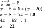 \frac{x-8}{x-20} =5\\x-8=5*(x-20)\\x-8=5x-100\\4x=92\ |:4\\x=23.