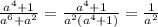 \frac{a^{4} +1}{a^{6} +a^{2} } = \frac{a^{4} +1}{a^{2} (a^{4} +1)} } = \frac{1}{a^{2} }