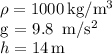 \rho = 1000\, $kg/m^3$ \\g = 9.8\, m/s^2 \\h = 14\,$m$