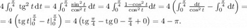 4 \int _0^\frac \pi 4\, \text{tg}^2 \, t\, \text d t = 4 \int_0^\frac\pi4 \frac{\sin^2t}{\cos^2t}\, \text d t = 4 \int_0^\frac\pi4 \frac{1 - \cos^2 t}{\cos^2 t} \text d t= 4 \left( \int_0^\frac\pi 4 \frac{\text d t}{\cos^2 t} - \int_0^\frac\pi4\text d t \right) =\\= 4 \left( \text{tg}\, t |_0^\frac\pi4 - t|_0^\frac\pi4 \right) = 4 \left( \text{tg}\, \frac\pi 4 - \text{tg}\, 0 - \frac\pi 4 + 0 \right) = 4 - \pi.