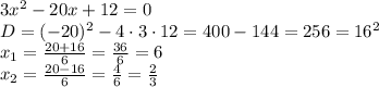 3x^2 -20x+12=0\\D=(-20)^2-4\cdot 3 \cdot 12 = 400 - 144 = 256 = 16^2\\x_1 = \frac{20+16}{6} = \frac{36}{6} = 6\\x_2 = \frac{20-16}{6} = \frac{4}{6} = \frac{2}{3}