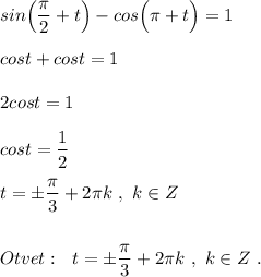 \displaystyle sin\Big(\frac{\pi}{2}+t\Big)-cos\Big(\pi +t\Big)=1\\\\cost+cost=1\\\\2cost=1\\\\cost=\frac{1}{2}\\\\t=\pm \frac{\pi }{3} +2\pi k\ ,\ k\in Z\\\\\\Otvet:\ \ t=\pm \frac{\pi }{3} +2\pi k\ ,\ k\in Z\ .