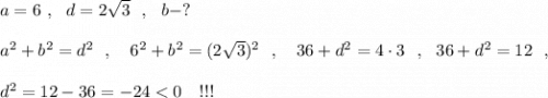 a=6\ ,\ \ d=2\sqrt3\ \ ,\ \ b-?\\\\a^2+b^2=d^2\ \ ,\ \ \ 6^2+b^2=(2\sqrt3)^2\ \ ,\ \ \ 36+d^2=4\cdot 3\ \ ,\ \ 36+d^2=12\ \ ,\\\\d^2=12-36=-24