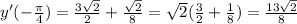 y'( - \frac{\pi}{4} ) = \frac{3 \sqrt{2} }{2} + \frac{ \sqrt{2} }{8} = \sqrt{2} ( \frac{3}{2} + \frac{1}{8} ) = \frac{13 \sqrt{2} }{8} \\