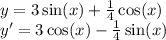 y = 3 \sin(x) + \frac{1}{4} \cos(x) \\ y' = 3 \cos(x) - \frac{1}{4} \sin(x)