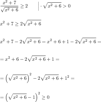 \displaystyle\\\frac{x^2+7}{\sqrt{x^2+6} } \geq 2\ \ \ \ \ \ \Big|\cdot\sqrt{x^2+6}0 \\\\\\x^2+7\geq 2\sqrt{x^2+6}\\\\\\x^2+7-2\sqrt{x^2+6}=x^2+6+1- 2\sqrt{x^2+6}=\\\\\\=x^2+6-2\sqrt{x^2+6}+1=\\\\\\=\Big(\sqrt{x^2+6}\Big)^2-2\sqrt{x^2+6}+1^2=\\\\\\=\Big(\sqrt{x^2+6}-1\Big)^2\geq 0