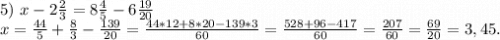 5)\ x-2\frac{2}{3}=8\frac{4}{5} -6\frac{19}{20} \\x=\frac{44}{5}+\frac{8}{3} -\frac{139}{20}=\frac{44*12+8*20-139*3}{60}=\frac{528+96-417}{60}=\frac{207}{60}=\frac{69}{20}=3,45.