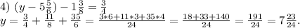 4)\ (y-5\frac{5}{6} )-1\frac{3}{8} =\frac{3}{4}\\ y=\frac{3}{4}+\frac{11}{8}+\frac{35}{6}=\frac{3*6+11*3+35*4}{24} =\frac{18+33+140}{24} =\frac{191}{24} =7\frac{23}{24} .