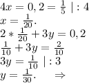 4x=0,2=\frac{1}{5} \ |:4\\x=\frac{1}{20}.\\2*\frac{1}{20}+3y=0,2\\\frac{1}{10} +3y=\frac{2}{10}\\3y=\frac{1}{10} \ |:3\\y=\frac{1}{30}. \ \ \ \ \Rightarrow